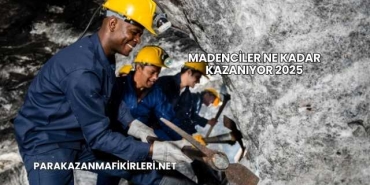 Madenciler Ne Kadar Kazanıyor 2025