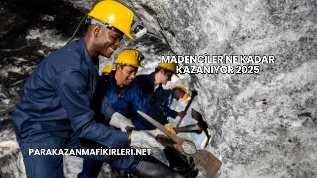 Madenciler Ne Kadar Kazanıyor 2025