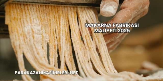 Makarna Fabrikası Maliyeti 2025