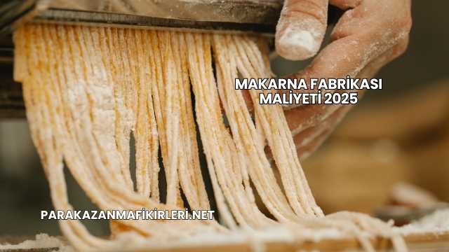 Makarna Fabrikası Maliyeti 2025