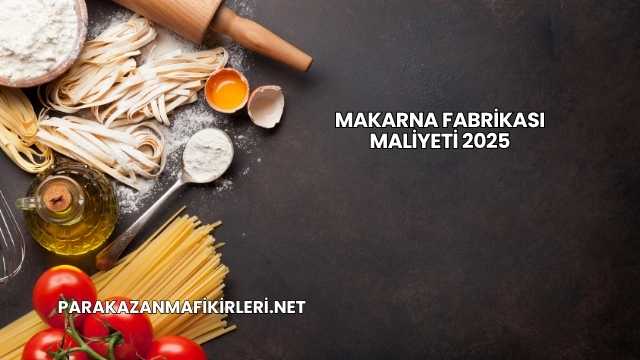 Makarna Fabrikası Maliyeti 2025