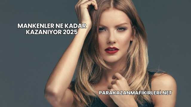 Mankenler Ne Kadar Kazanıyor 2025