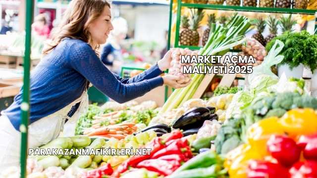 Market Açma Maliyeti 2025