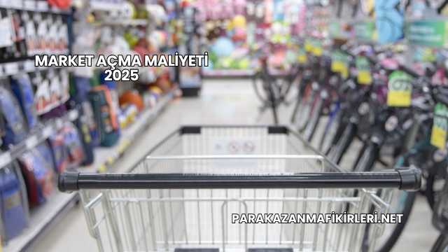 Market Açma Maliyeti 2025