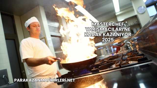 Masterchef Yarışmacıları Ne Kadar Kazanıyor 2025