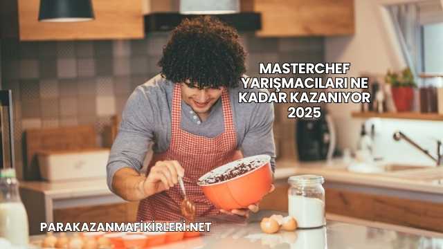Masterchef Yarışmacıları Ne Kadar Kazanıyor 2025