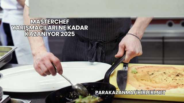 Masterchef Yarışmacıları Ne Kadar Kazanıyor 2025