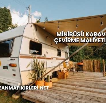 Minibüsü Karavana Çevirme Maliyeti 2025