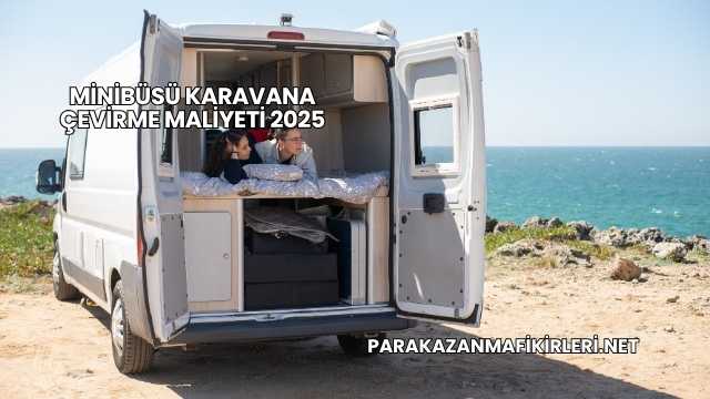 Minibüsü Karavana Çevirme Maliyeti 2025