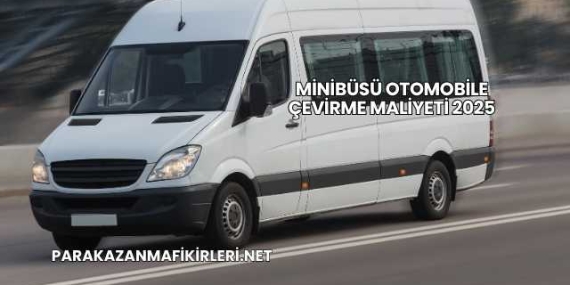 Minibüsü Otomobile Çevirme Maliyeti 2025