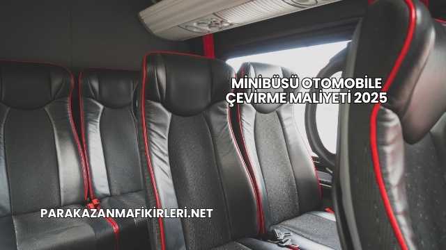 Minibüsü Otomobile Çevirme Maliyeti 2025
