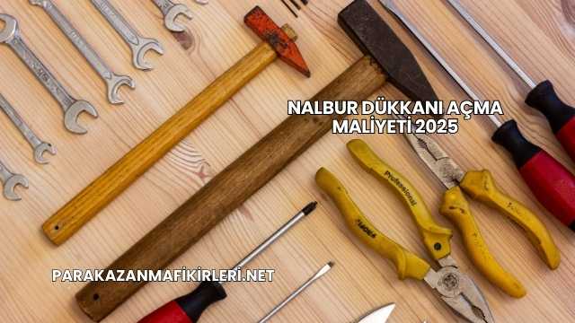Nalbur Dükkanı Açma Maliyeti 2025