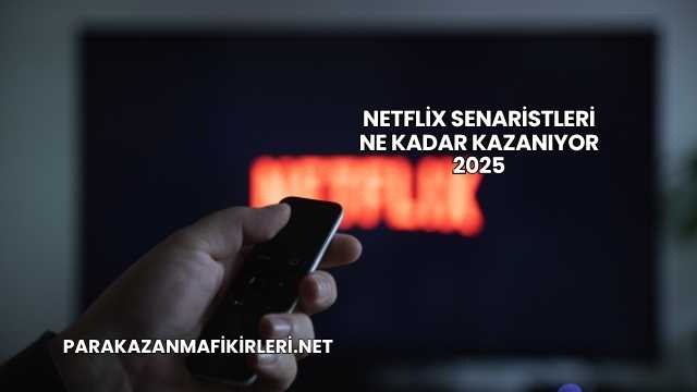 Netflix Senaristleri Ne Kadar Kazanıyor 2025