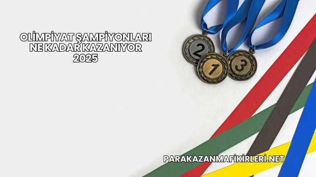 Olimpiyat Şampiyonları Ne Kadar Kazanıyor 2025
