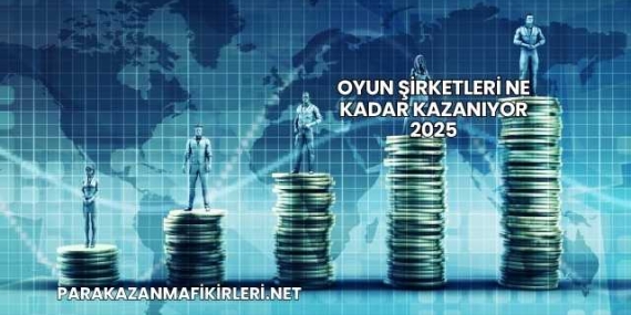 Oyun Şirketleri Ne Kadar Kazanıyor 2025