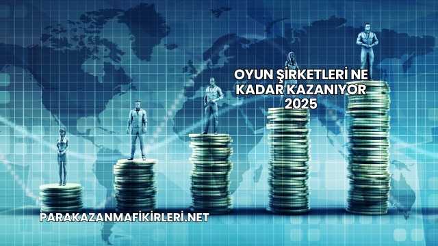 Oyun Şirketleri Ne Kadar Kazanıyor 2025