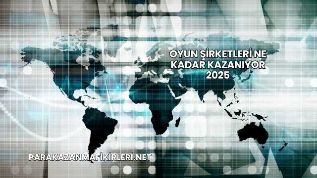 Oyun Şirketleri Ne Kadar Kazanıyor 2025