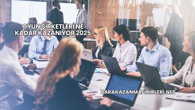 Oyun Şirketleri Ne Kadar Kazanıyor 2025
