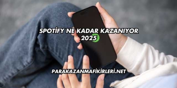 Spotify Ne Kadar Kazanıyor 2025