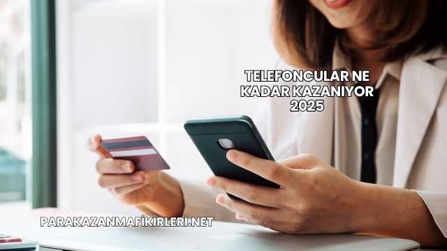 Telefoncular Ne Kadar Kazanıyor 2025