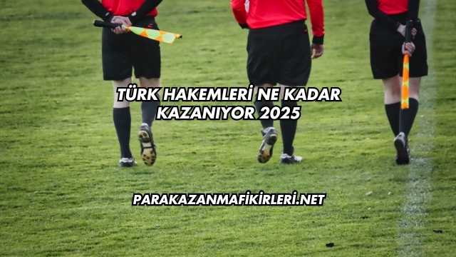 Türk Hakemleri Ne Kadar Kazanıyor 2025