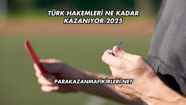 Türk Hakemleri Ne Kadar Kazanıyor 2025