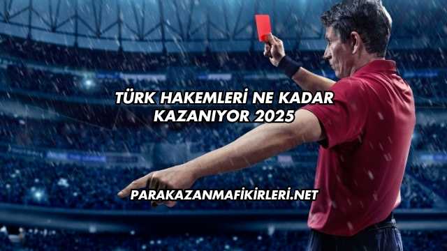 Türk Hakemleri Ne Kadar Kazanıyor 2025