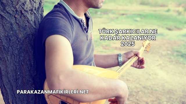 Türk Şarkıcılar Ne Kadar Kazanıyor 2025