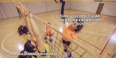 Türk Voleybolcular Ne Kadar Kazanıyor 2025