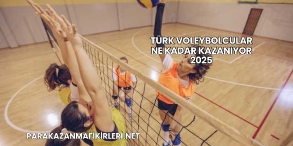 Türk Voleybolcular Ne Kadar Kazanıyor 2025