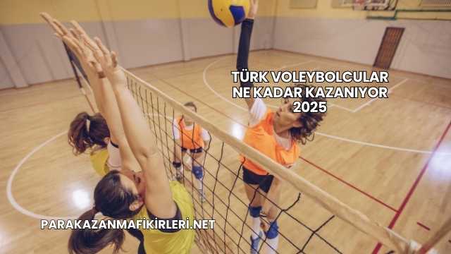 Türk Voleybolcular Ne Kadar Kazanıyor 2025