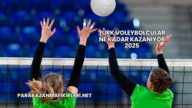 Türk Voleybolcular Ne Kadar Kazanıyor 2025
