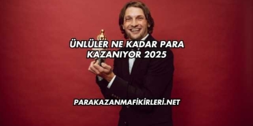Ünlüler Ne Kadar Para Kazanıyor 2025