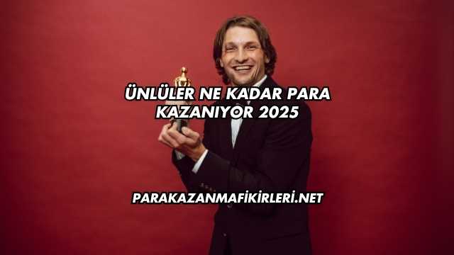 Ünlüler Ne Kadar Para Kazanıyor 2025