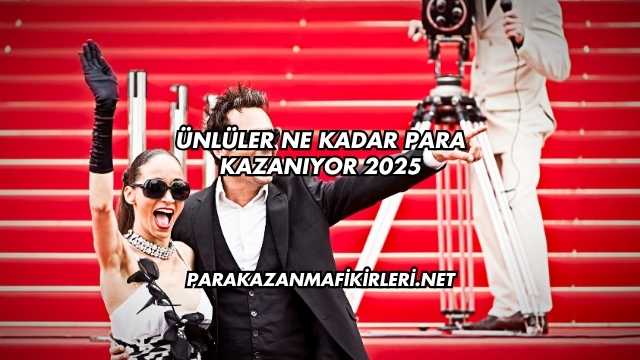 Ünlüler Ne Kadar Para Kazanıyor 2025
