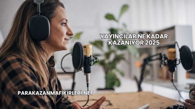 Yayıncılar Ne Kadar Kazanıyor 2025