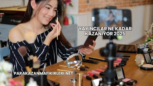 Yayıncılar Ne Kadar Kazanıyor 2025