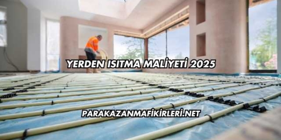Yerden Isıtma Maliyeti 2025