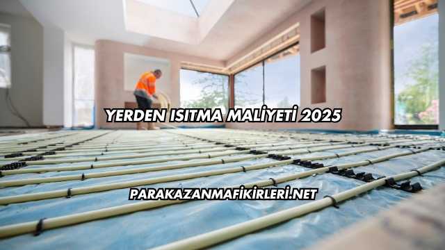 Yerden Isıtma Maliyeti 2025