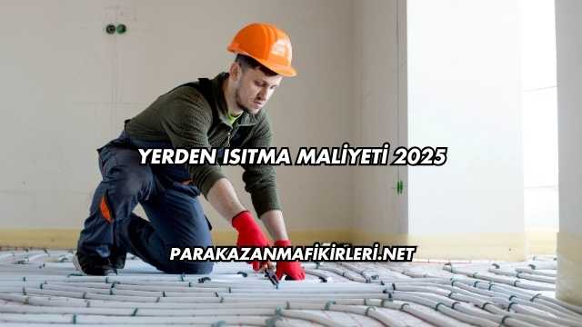 Yerden Isıtma Maliyeti 2025