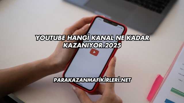 YouTube Hangi Kanal Ne Kadar Kazanıyor 2025