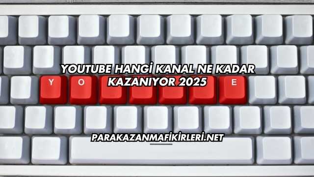 YouTube Hangi Kanal Ne Kadar Kazanıyor 2025