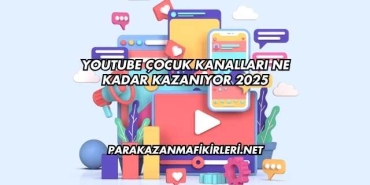 Youtube Çocuk Kanalları Ne Kadar Kazanıyor 2025