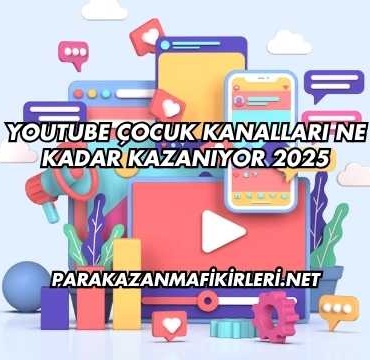 Youtube Çocuk Kanalları Ne Kadar Kazanıyor 2025