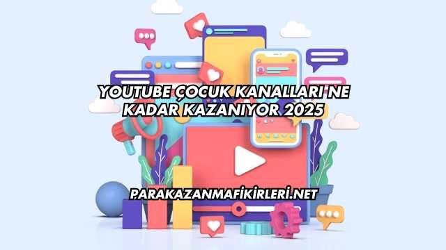 Youtube Çocuk Kanalları Ne Kadar Kazanıyor 2025