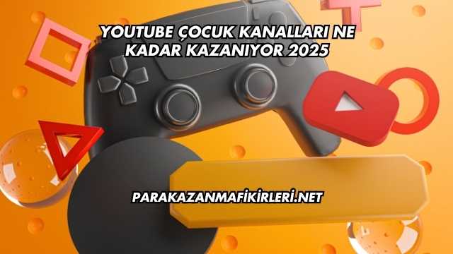 Youtube Çocuk Kanalları Ne Kadar Kazanıyor 2025