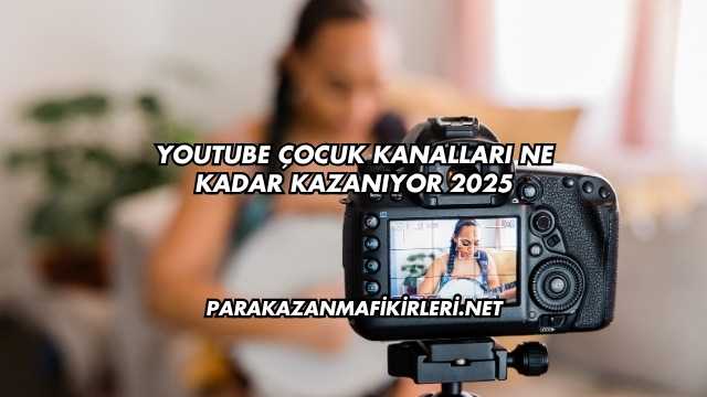 Youtube Çocuk Kanalları Ne Kadar Kazanıyor 2025
