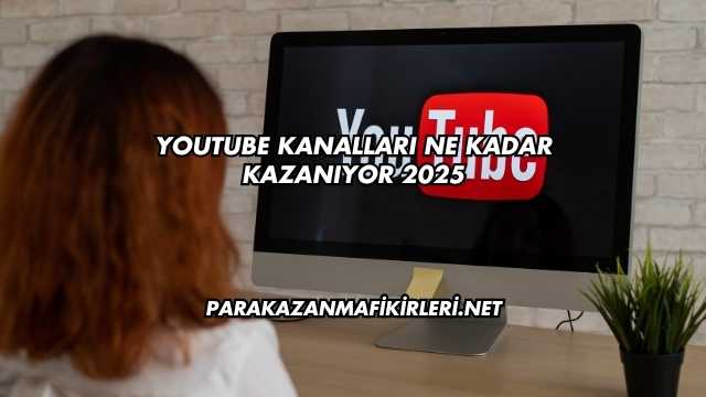 Youtube Kanalları Ne Kadar Kazanıyor 2025